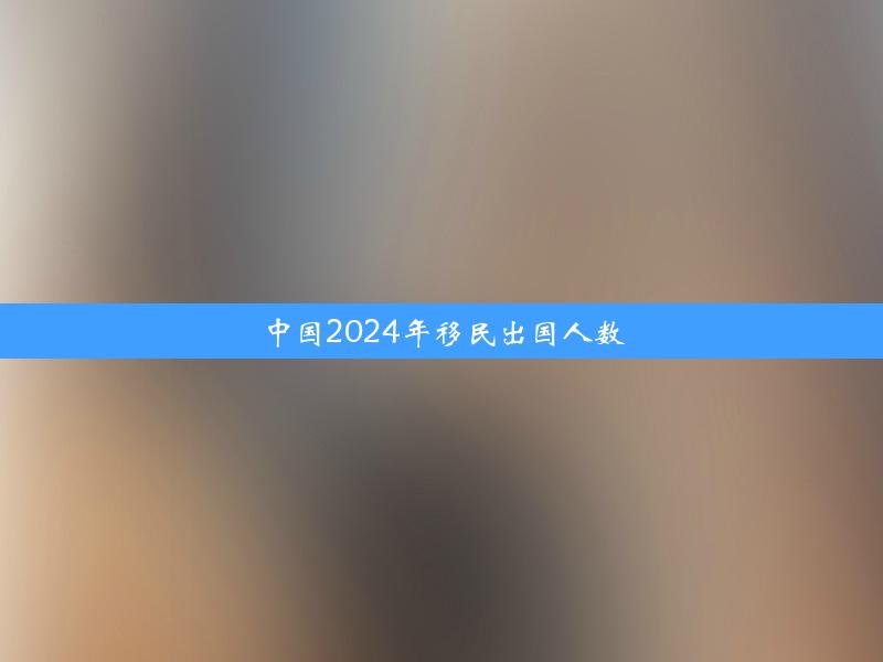 中国2024年移民出国人数